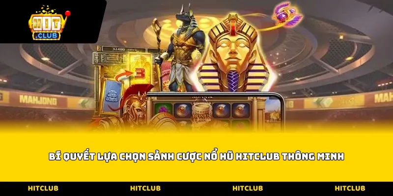 Bí quyết lựa chọn sảnh cược nổ hũ Hitclub thông minh