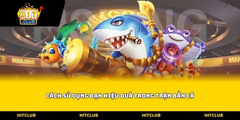 Cách sử dụng đạn hiệu quả trong trận bắn cá