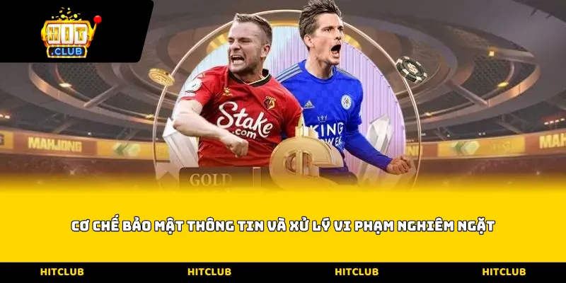 Cơ chế bảo mật thông tin và xử lý vi phạm nghiêm ngặt