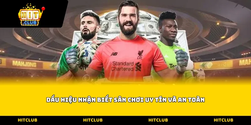 Dấu hiệu nhận biết sân chơi uy tín và an toàn
