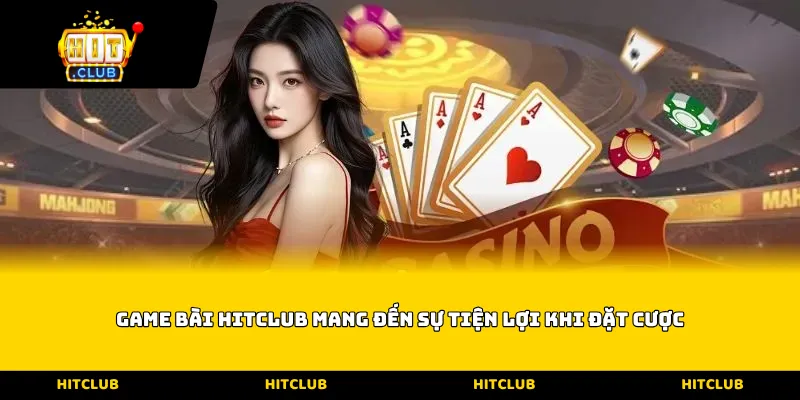 Game bài Hitclub mang đến sự tiện lợi khi đặt cược