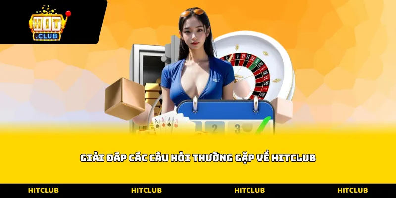 Giải đáp các câu hỏi thường gặp về Hitclub