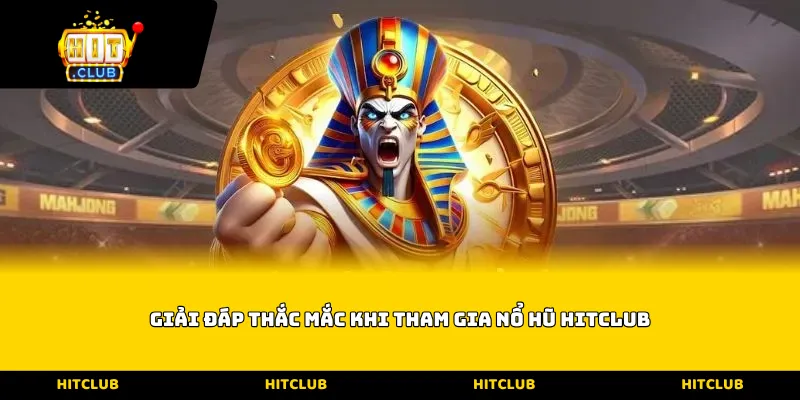 Giải đáp thắc mắc khi tham gia nổ hũ Hitclub