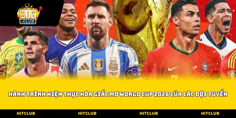 Hành trình hiện thực hóa Giấc mơ World Cup 2026 của các đội tuyển