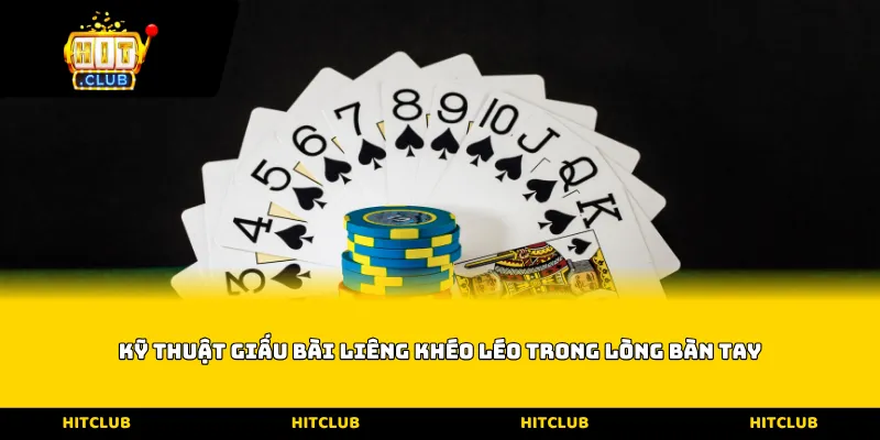 Kỹ thuật giấu bài liêng khéo léo trong lòng bàn tay
