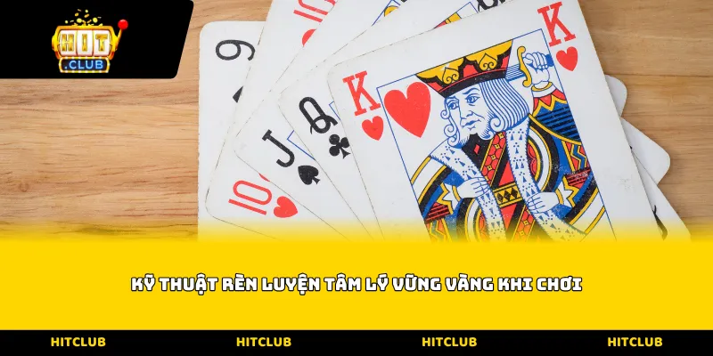 Kỹ thuật rèn luyện tâm lý vững vàng khi chơi