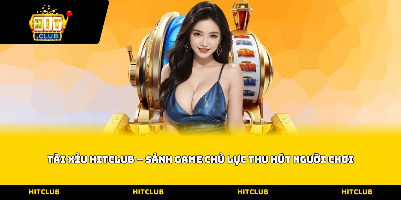 Tài xỉu Hitclub – Sảnh game chủ lực thu hút người chơi