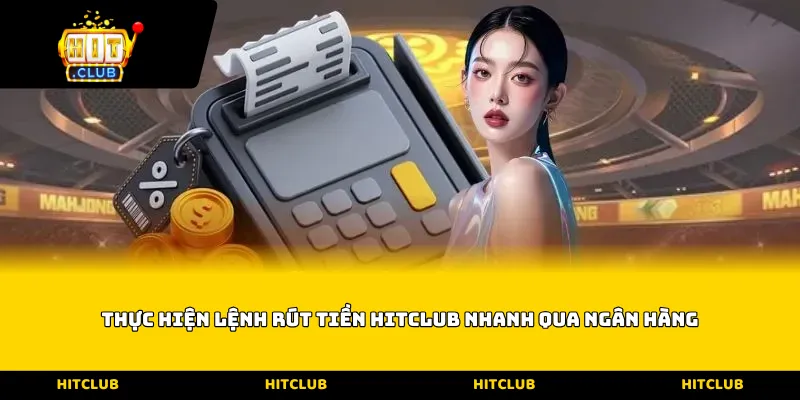 Thực hiện lệnh rút tiền Hitclub nhanh qua ngân hàng